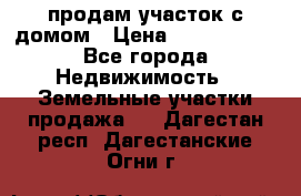 продам участок с домом › Цена ­ 1 200 000 - Все города Недвижимость » Земельные участки продажа   . Дагестан респ.,Дагестанские Огни г.